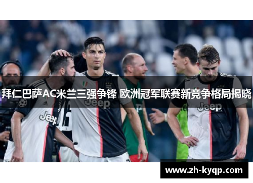 拜仁巴萨AC米兰三强争锋 欧洲冠军联赛新竞争格局揭晓 拜仁巴萨AC米兰三强争锋 欧洲冠军联赛新竞争格局揭晓